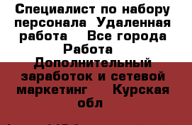 Специалист по набору персонала. Удаленная работа. - Все города Работа » Дополнительный заработок и сетевой маркетинг   . Курская обл.